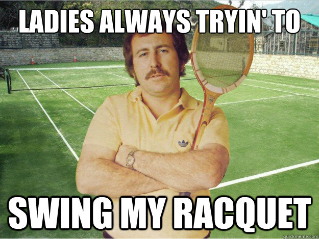 Ladies Always Tryin' To Swing My Racquet Funny Tennis Meme Picture