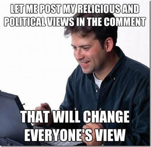 Let Me Post My Religious And Political Views In The Comment That Will Change Everyone's View Funny Political Meme Image