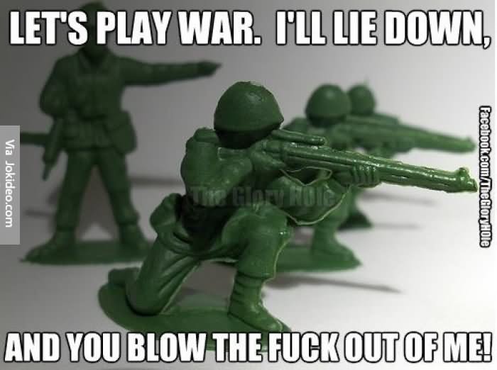 Let's Play War I Will Lie Down And You Blow The Fuck Out Of Me Funny War Meme Image