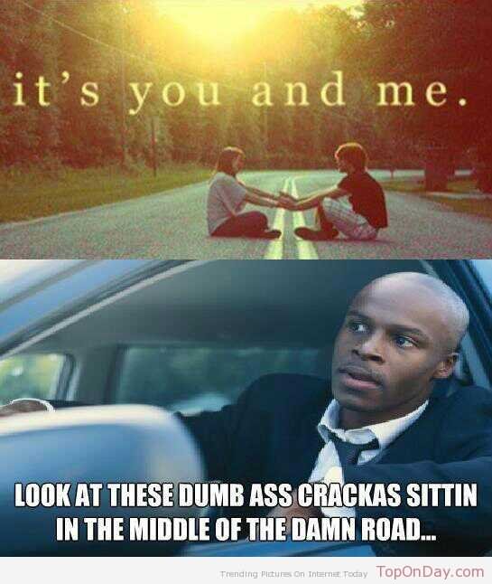 Look At These Dumb Ass Crackas Sittin In The Middle Of The Damn Road Funny People Meme Image