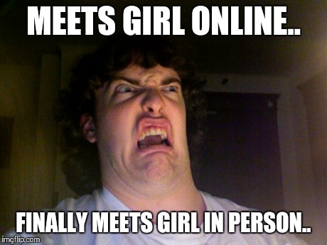 Meets Girl Online Finally Meets Girl In Person Funny Meme Picture