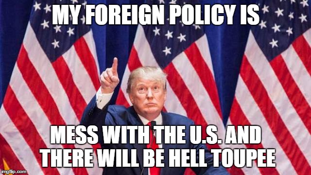 My Foreign Policy Is Mess With The U.S. And There Will Be Hell Toupee Funny Political Meme Picture