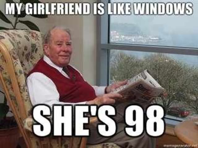 My Girlfriend Is Like Windows She's 98 Funny Old Man Meme Image