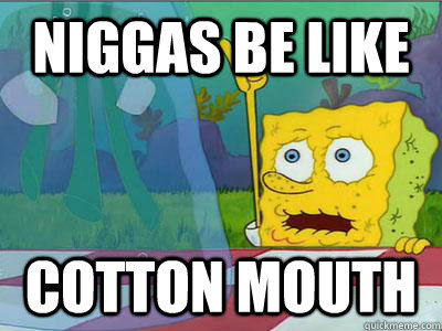 Niggas Be Like Cotton Mouth Funny Mouth Meme Picture