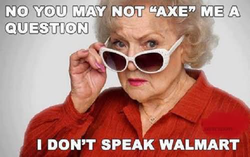 No You May Not Axe Me A Question I Don't Speak Walmart Funny Nonsense Meme Picture