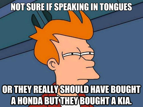 Not Sure If Speaking In Tongues Or They Really Should Have Bought A Honda But They Bought A Kia Funny Nonsense Meme Image