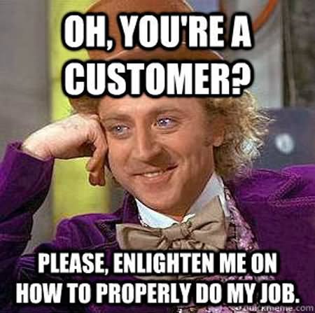 Oh You Are A Customer Please Enlighten Me On How To Properly Do My Job Funny Old Man Meme Image