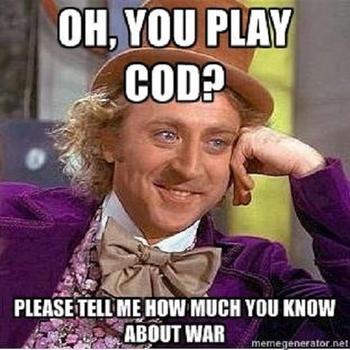 Oh You Play Cod Please Tell Me How Much You Know About War Funny War Meme Image