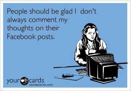 People Should Be Glad I Don't Always Comment Thoughts On Their Facebook Posts Funny People Meme Image