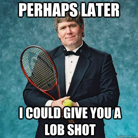 Perhaps Later I Could Give You A Lob Shot Funny Tennis Meme Image
