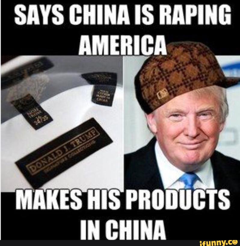 Says China Is Raping America Makes His Products In China Funny Donald Trump Meme Picture