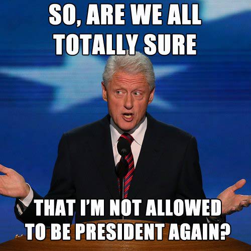 So Are We All Totally Sure That I Am Not Allowed To Be President Again Bill Clinton Funny Political Meme Image