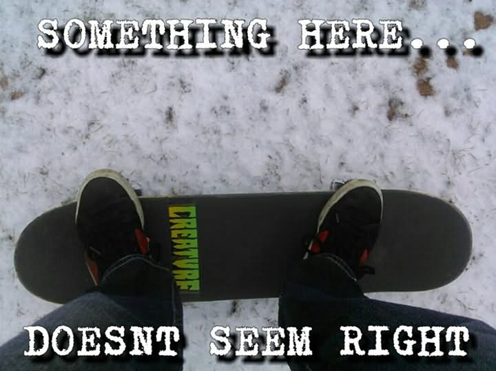 Something Here Doesn't Seem Right Funny Skateboarding Meme Image