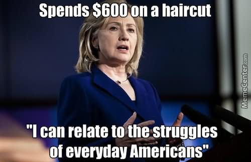 Spends Dollar 600 On A Haircut I Can Relates To The Struggles Of Everyday American Funny Hillary Clinton Meme Photo
