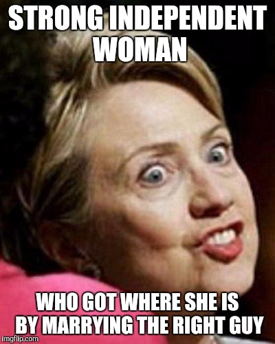 Strong Independent Woman Who Got Where She Is By Marrying The Right Guy Funny Hillary Clinton Meme Image