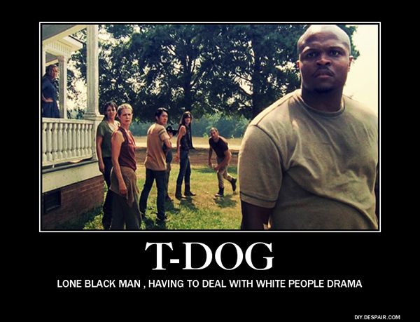 T-Dog Lone Black Man Having To Deal With White People Drama Funny People Meme Image