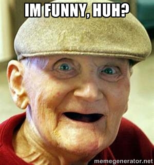 Teeth Less Old Man Say I Am Funny Huh Very Funny Meme Picture