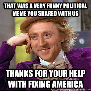 That Was Very Funny Political Meme You Shared With Us Thanks For Your Help With Fixing America Image