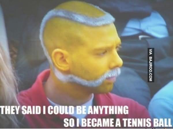 They Said I Could Be Anything So I Became A Tennis Ball Funny Tennis Meme  Picture