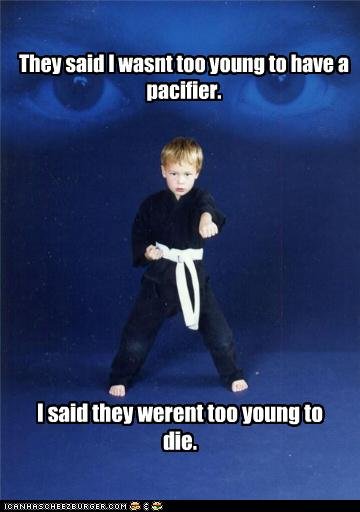 They Said I Wasnt Too Young To Have A Pacifier I Said They Werent Too Young To Die Funny Karate Meme Image
