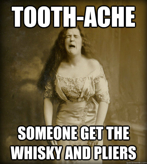 Tooth-Ache Someone Get The Whisky And Pliers Funny Teeth Meme Image