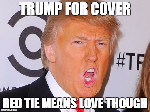 Trump For Cover Red Tie Means Love Though Funny Donald Trump Meme Picture