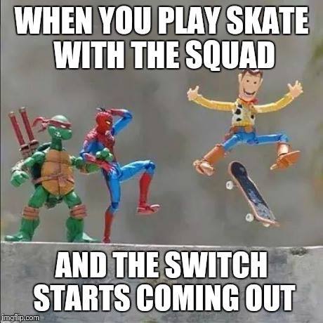 When You Play Skate With The Squad And The Switch Starts Coming Out Picture