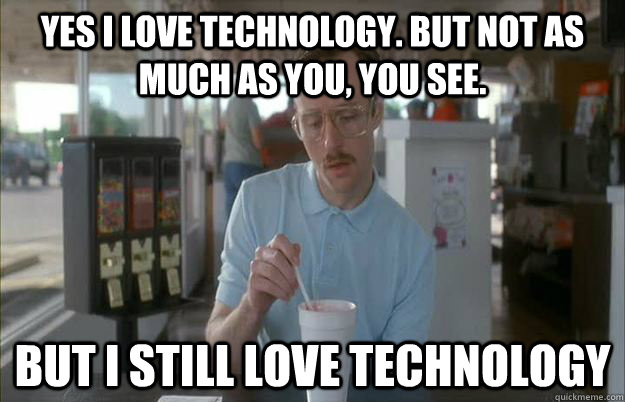 Yes I Love Technology But Not As Much As You You See Funny Technology Meme Image