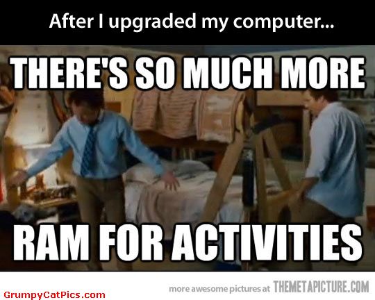 After I Upgraded My Computer There’s So Much More Ram For Activities Funny Computer Meme Picture