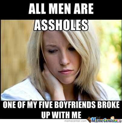 All Men Are Assholes One Of My Five Boyfriends Broke Up With Me Funny Woman Meme Picture