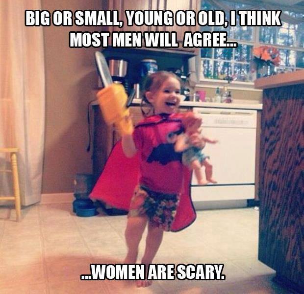 Big Or Small Young Or Old I Think Most Me Will Agree Women Are Scary Funny Woman Meme Image
