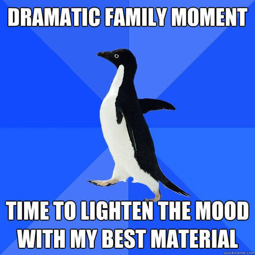 Dramatic Family Moment Time To Lighten The Mood With My Best Material Funny Family Meme Picture