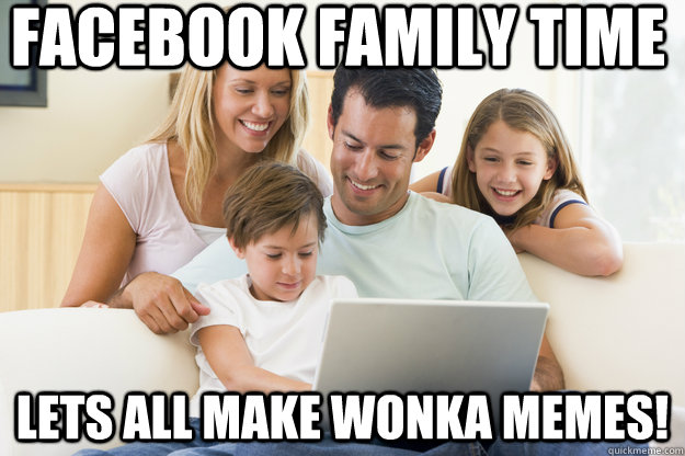 Facebook Family Time Lets All Make Wonka Meme Funny Family Meme Image