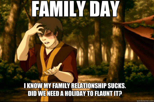 Family Day I Know My Family Relationship Sucks Did We Need A Holiday To Flaunt It Funny Family Meme Image