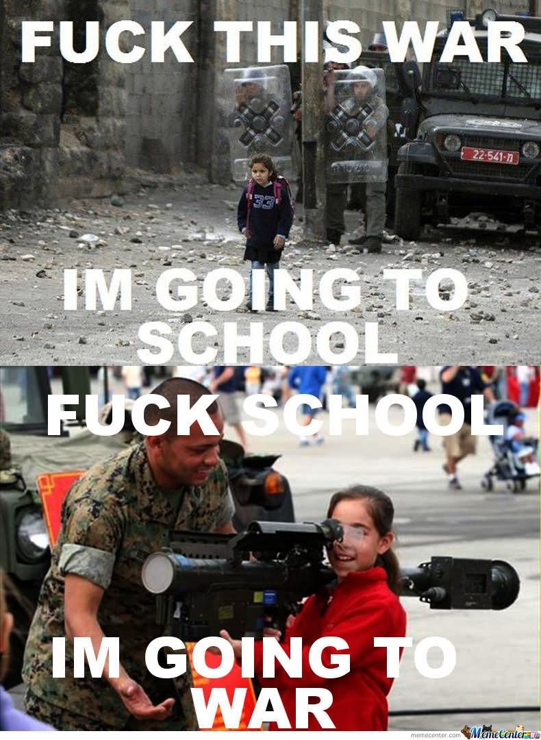 Fuck This War I Am Going To School Funny School Meme Picture
