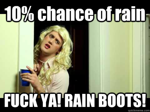 Funny Boots Meme 10 Percent Chance Of Rain Fuck Ya Rain Boots Picture