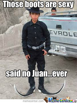 Funny Boots Meme Those Boots Are Sexy Said No Juan....Ever Image