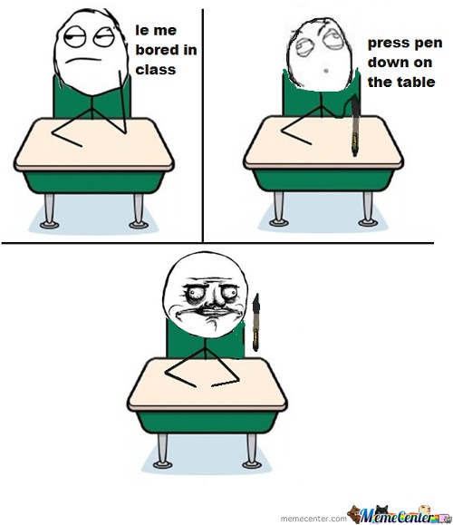 Funny Bored Meme I Am Bored In Class Press Pen Down On The Table Picture
