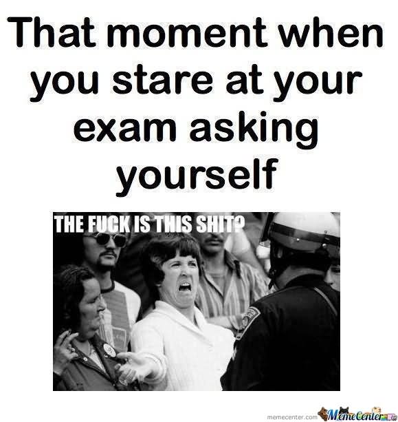 Funny Exam Meme That Moment When You Stare At Your Exam Asking Yourself Picture