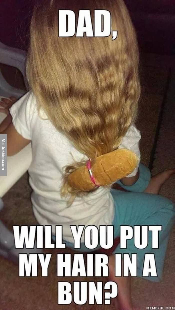 Funny Fail Meme Dad Will You Put My Hair In A Bun Picture