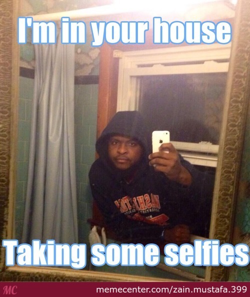 Funny Fail Meme I Am In Your House Taking Some Selfies Picture