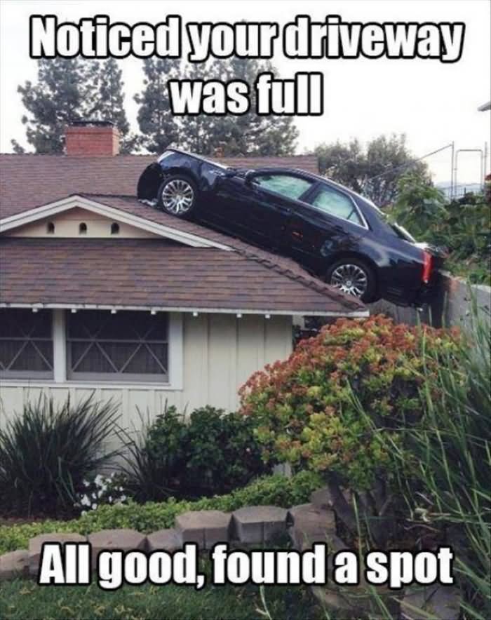 Funny Fail Meme Noticed Your Driveway Was Full All Good Found A Spot Picture
