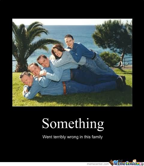 Funny Family Meme Something Went Terribly Wrong In This Family Picture