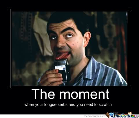 Funny Mr Bean Meme The Moment When Your Tongue Serbs And You Need To Scratch Picture