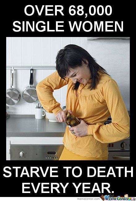 Funny Woman Meme Over 68,000 Single Women Starve To Death Every Year Picture