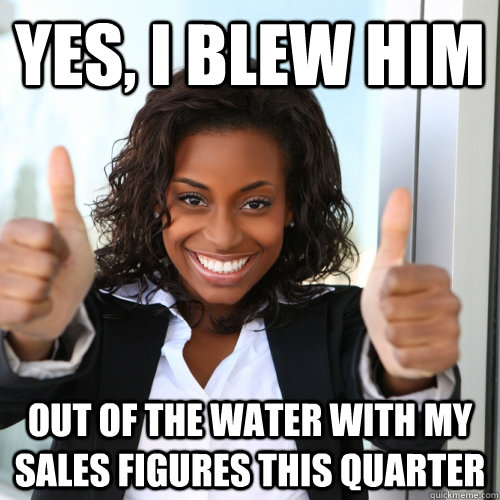 Funny Woman Meme Yes I Blew Him Out Of The Water With My Sales Figures This Quarter Photo