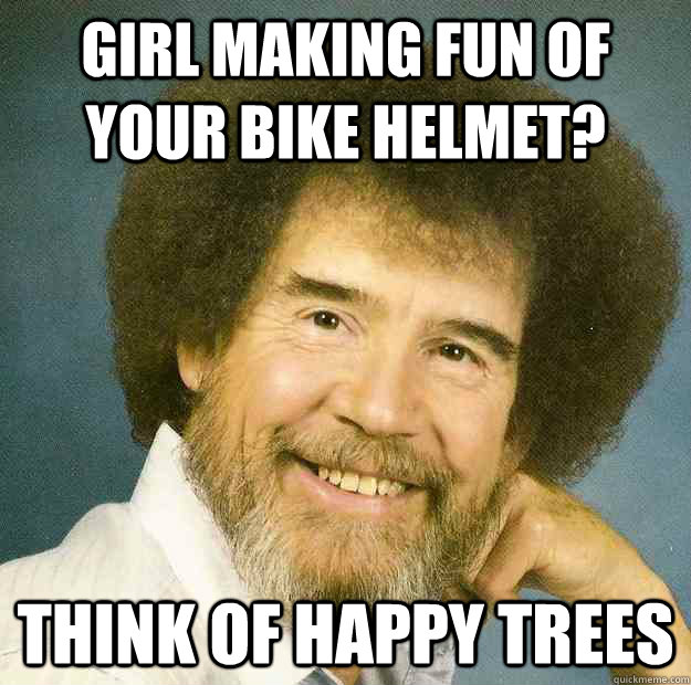 Girl Making Fun Of Your Bike Helmet Think Of Happy Trees Funny Bike Meme Picture