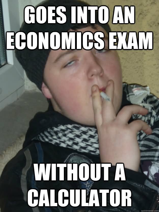 Goes Into An Economics Exam Without A Calculator Funny Exam Meme Image