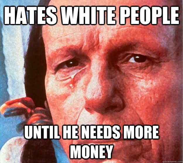 Hates White People Until He Needs More Money Funny American Meme Image