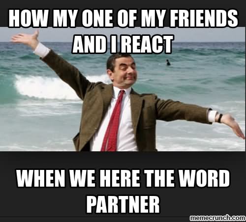 How My One Of My Friends And I React When We Here The World Partner Funny Mr Bean Meme Image